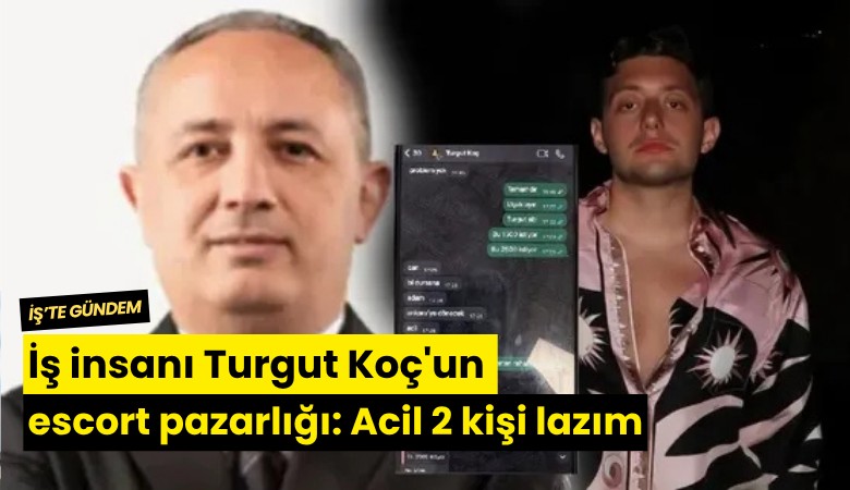 İş insanı Turgut Koç'un escort pazarlığı: Acil 2 kişi lazım