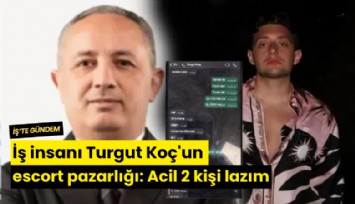 İş insanı Turgut Koç'un escort pazarlığı: Acil 2 kişi lazım