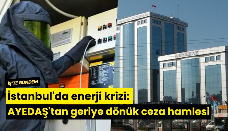 İstanbul'da enerji krizi: AYEDAŞ'tan geriye dönük ceza hamlesi