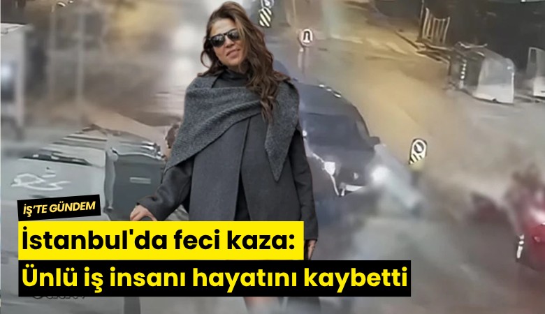İstanbul'da feci kaza: Ünlü iş insanı hayatını kaybetti