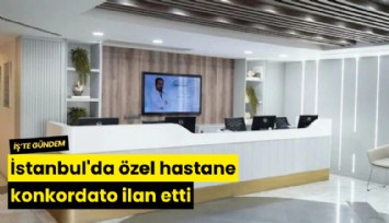İstanbul'da özel hastane konkordato ilan etti