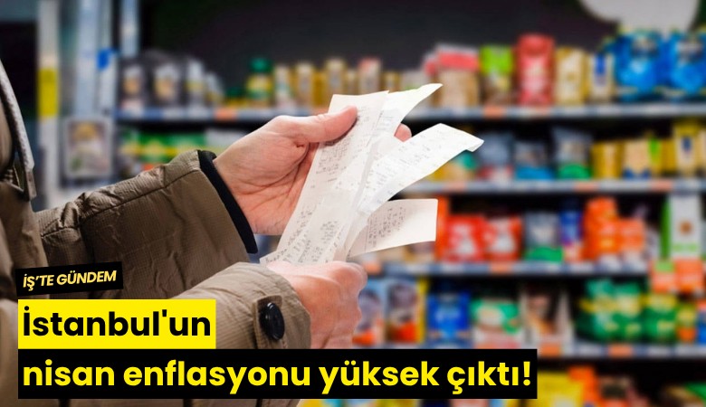 İstanbul'un nisan enflasyonu yüksek çıktı!