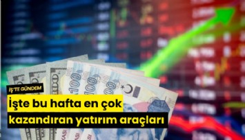 İşte bu hafta en çok kazandıran yatırım araçları