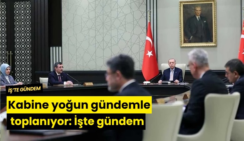 Kabine yoğun gündemle toplanıyor: İşte gündem