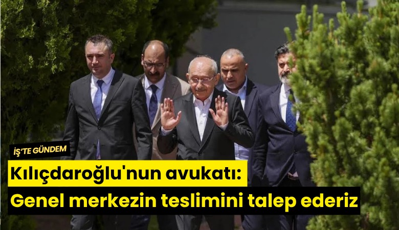 Kılıçdaroğlu'nun avukatı: Genel merkezin teslimini talep ederiz