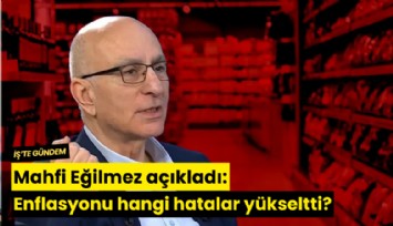 Mahfi Eğilmez açıkladı: Enflasyonu hangi hatalar yükseltti?