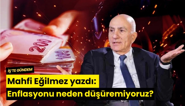 Mahfi Eğilmez yazdı: Enflasyonu neden düşüremiyoruz?