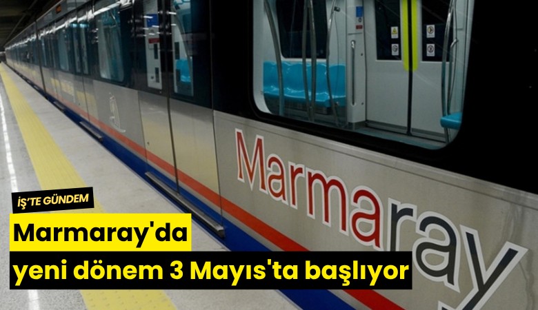Marmaray'da yeni dönem 3 Mayıs'ta başlıyor