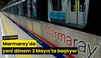 Marmaray'da yeni dönem 3 Mayıs'ta başlıyor
