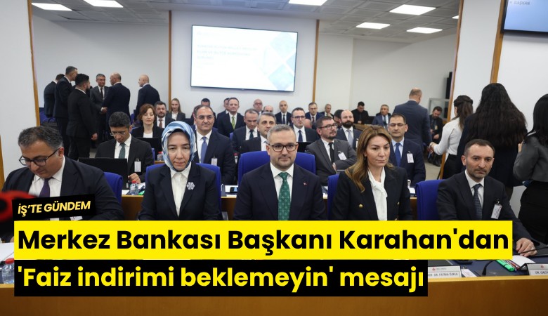 Merkez Bankası Başkanı Karahan'dan 'Faiz indirimi beklemeyin' mesajı