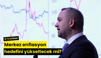 Merkez enflasyon hedefini yükseltecek mi?