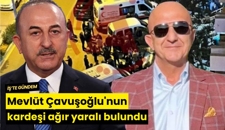 Mevlüt Çavuşoğlu'nun kardeşi ağır yaralı bulundu