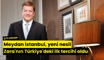 Meydan İstanbul, yeni nesil Zara'nın Türkiye'deki ilk tercihi oldu