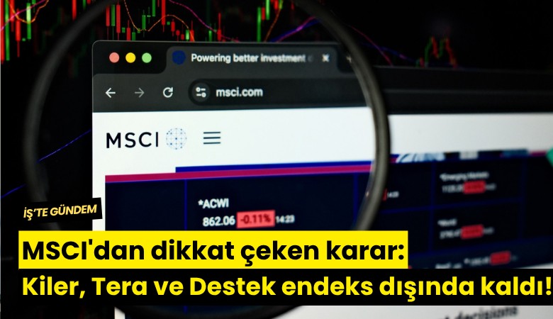 MSCI'dan dikkat çeken karar: Kiler, Tera ve Destek endeks dışında kaldı!