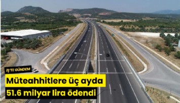 Müteahhitlere üç ayda 51.6 milyar lira ödendi
