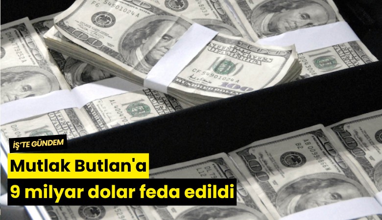Mutlak Butlan'a 9 milyar dolar feda edildi