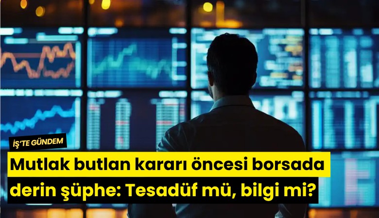 Mutlak butlan kararı öncesi borsada derin şüphe: Tesadüf mü, bilgi mi?