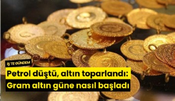 Petrol düştü, altın toparlandı: Gram altın güne nasıl başladı