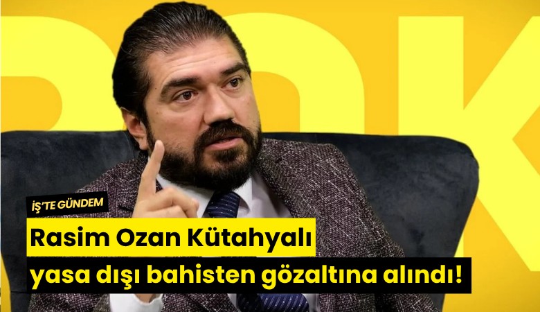 Rasim Ozan Kütahyalı yasa dışı bahisten gözaltına alındı!
