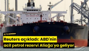Reuters açıkladı: ABD'nin acil petrol tankeri Aliağa'ya geliyor