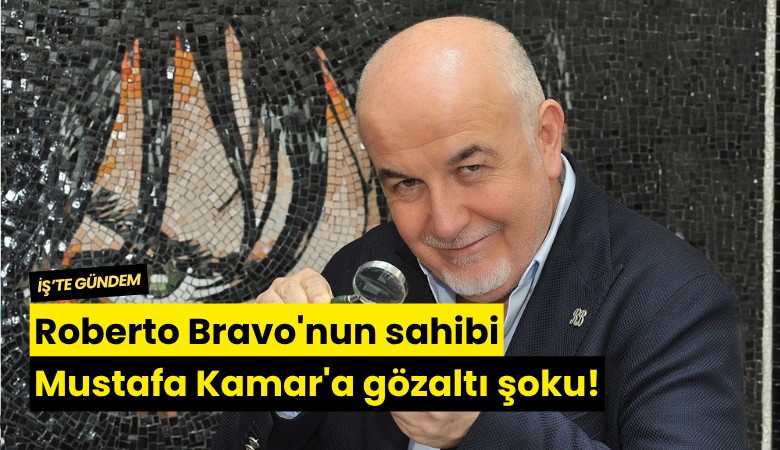 Roberto Bravo'nun sahibi Mustafa Kamar'a gözaltı şoku!