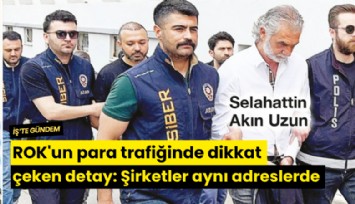 ROK'un para trafiğinde dikkat çeken detay: Şirketler aynı adreslerde