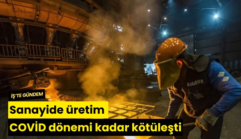 Sanayide üretim COVİD dönemi kadar kötüleşti