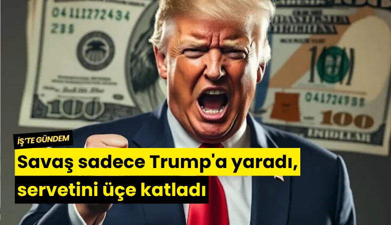 Savaş sadece Trump'a yaradı, servetini üçe katladı