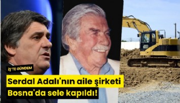 Serdal Adalı'nın aile şirketi Bosna'da sele kapıldı!