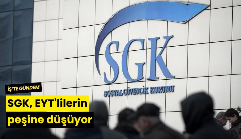 SGK, EYT'lilerin peşine düşüyor