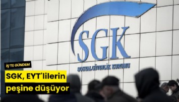 SGK, EYT'lilerin peşine düşüyor