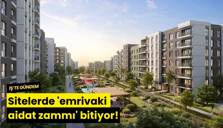 Sitelerde 'emrivaki aidat zammı' bitiyor!