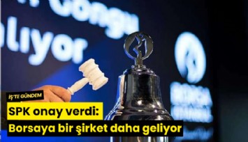 SPK onay verdi: Borsaya bir şirket daha geliyor