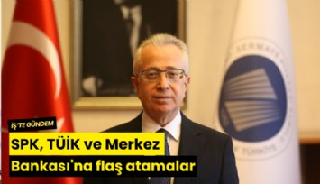 SPK, TÜİK ve Merkez Bankası'na flaş atamalar