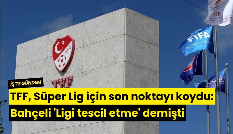 TFF, Süper Lig için son noktayı koydu: Bahçeli 'Ligi tescil etme' demişti