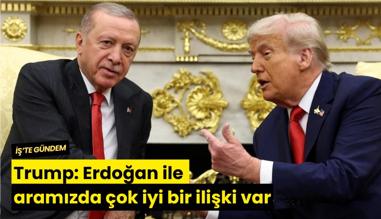 Trump: Erdoğan ile aramızda çok iyi bir ilişki var