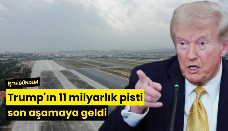 Trump'ın 11 milyarlık pisti son aşamaya geldi