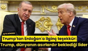 Trump'tan Erdoğan'a ilginç teşekkür: Trump, dünyanın asırlardır beklediği lider