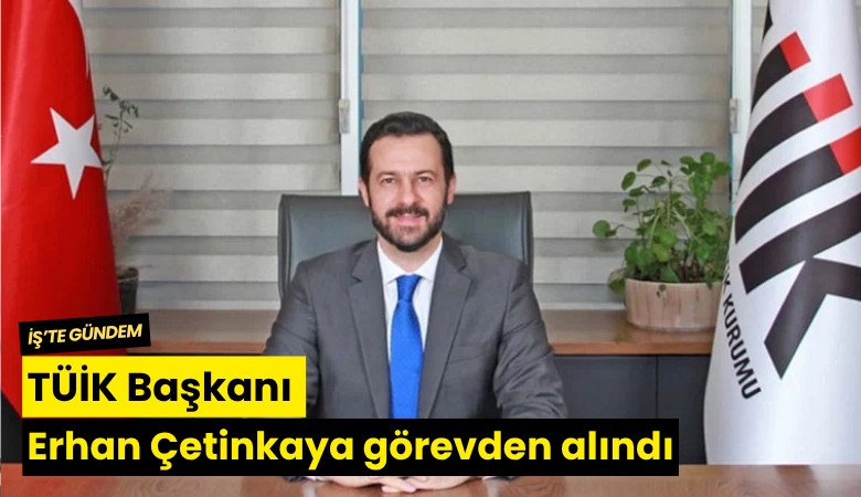 TÜİK Başkanı Erhan Çetinkaya görevden alındı