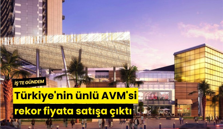 Türkiye'nin ünlü AVM'si rekor fiyata satışa çıktı