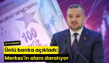 Ünlü banka açıkladı: Merkez'in alanı daralıyor