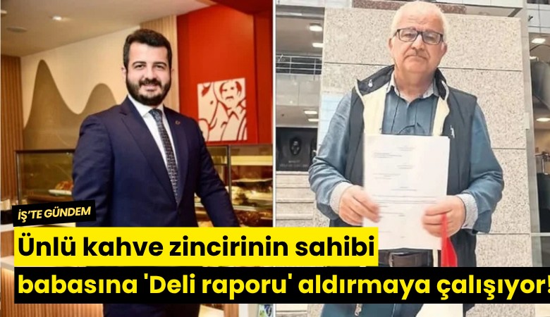 Ünlü kahve zincirinin sahibi babasına 'Deli raporu' aldırmaya çalışıyor!