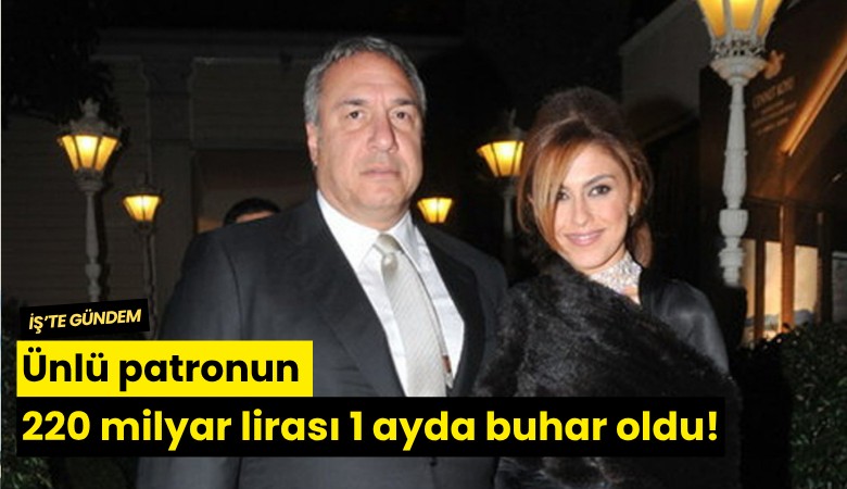 Ünlü patronun 220 milyar lirası 1 ayda buhar oldu!