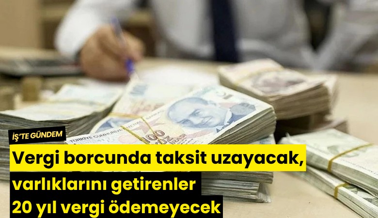 Vergi borcunda taksit uzayacak, varlıklarını getirenler 20 yıl vergi ödemeyecek
