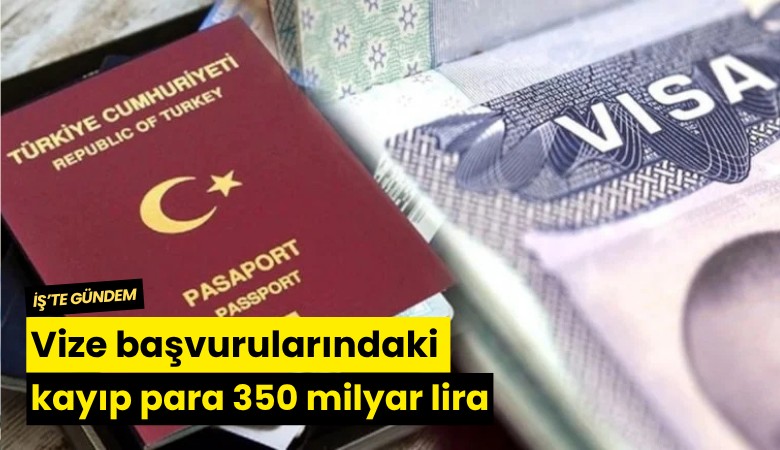 Vize başvurularındaki kayıp para 350 milyar lira