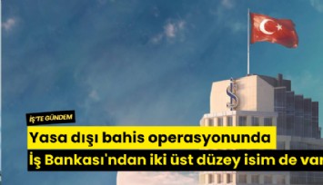 Yasa dışı bahis operasyonunda İş Bankası'ndan iki üst düzey isim de var!