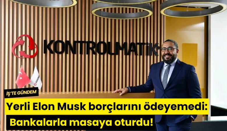 Yerli Elon Musk borçlarını ödeyemedi: Bankalarla masaya oturdu!