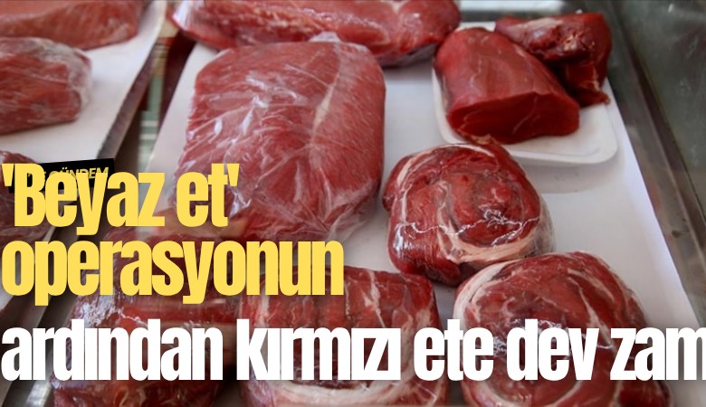 'Beyaz et' operasyonun ardından kırmızı ete dev zam