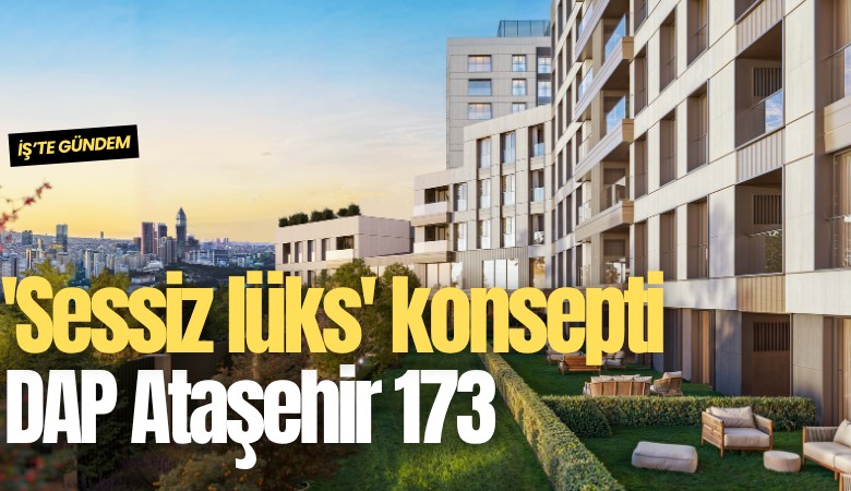 'Sessiz lüks' konsepti DAP Ataşehir 173 ile yeni nesil yaşam standardına dönüştü