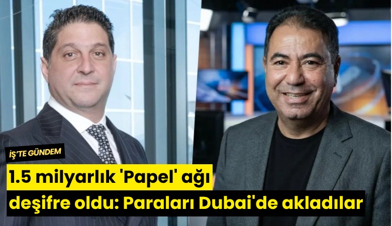 1.5 milyarlık 'Papel' ağı deşifre oldu: Paraları Dubai'de akladılar
